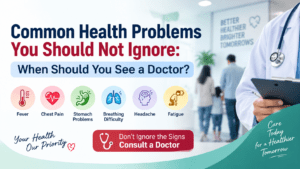 Common Health Problems You Should Not Ignore: When Should You See a Doctor?